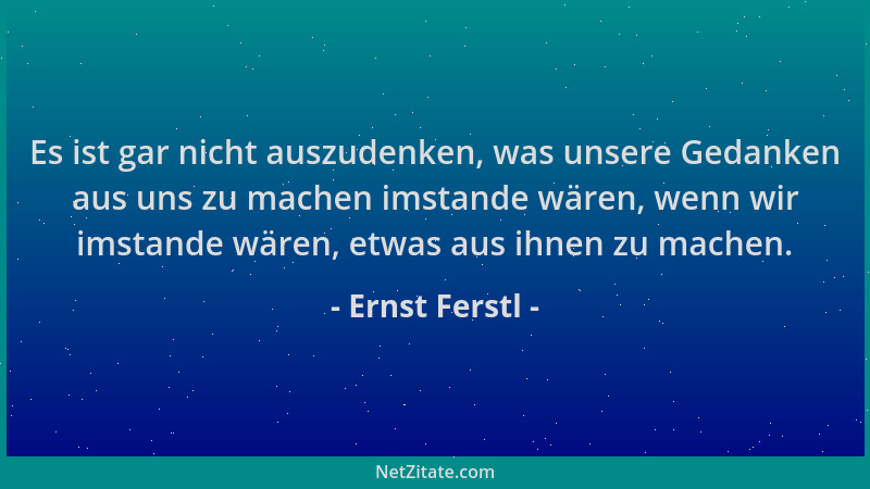Ernst Ferstl - Es ist gar nicht auszudenken, was unsere Gedanken aus uns zu machen imstande wären, wenn wir imstande wären,...