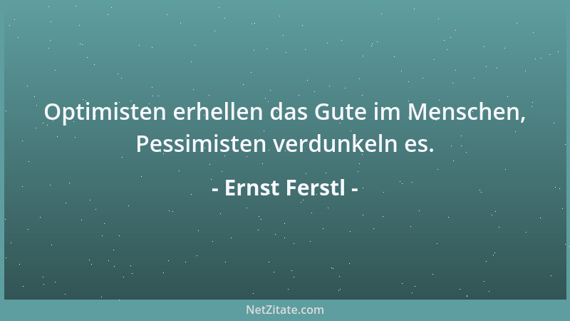 Ernst Ferstl - Optimisten erhellen das Gute im Menschen, Pessimisten verdunkeln es....