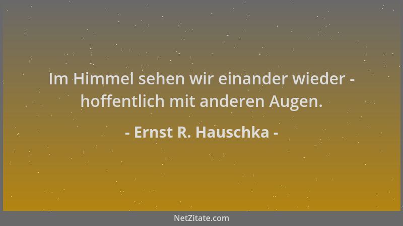 Ernst R. Hauschka - Im Himmel sehen wir einander wieder - hoffentlich mit anderen Augen....