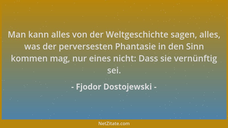 Fjodor Dostojewski - Man kann alles von der Weltgeschichte sagen, alles, was der perversesten Phantasie in den Sinn kommen...