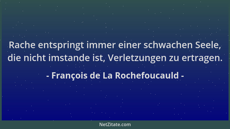 François de La Rochefoucauld - Rache entspringt immer einer schwachen Seele, die nicht imstande ist, Verletzungen zu ertrag...