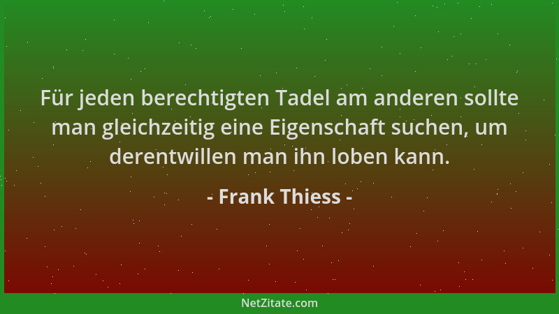 Frank Thiess - Für jeden berechtigten Tadel am anderen sollte man gleichzeitig eine Eigenschaft suchen, um derentwillen man...