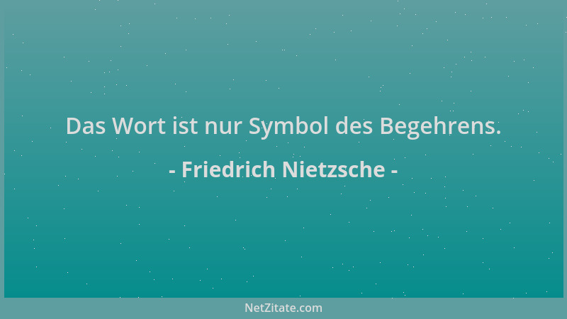 Friedrich Nietzsche - Das Wort ist nur Symbol des Begehrens....
