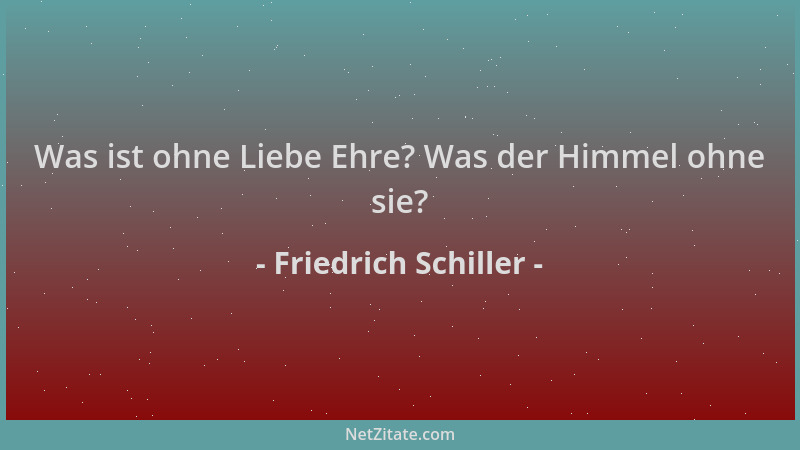 Friedrich Schiller - Was ist ohne Liebe Ehre? Was der Himmel ohne sie?...