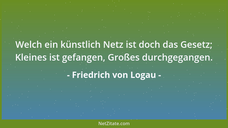 Friedrich von Logau - Welch ein künstlich Netz ist doch das Gesetz; Kleines ist gefangen, Großes durchgegangen....