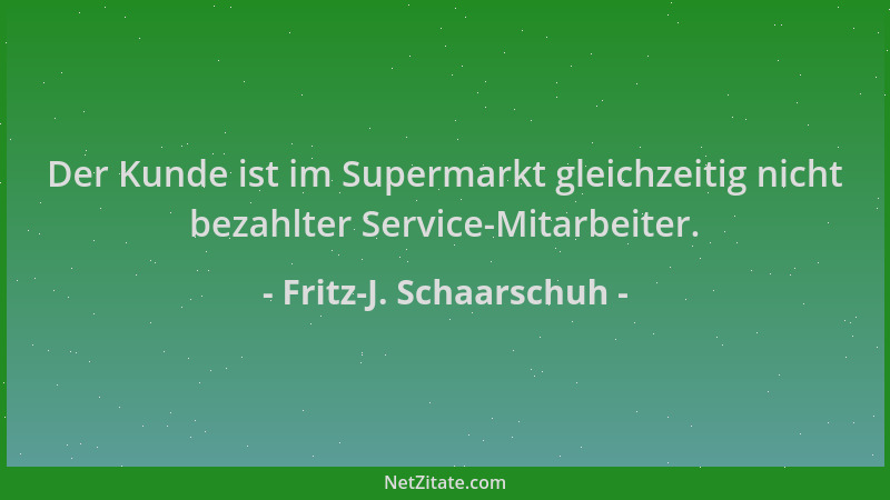 Fritz-J. Schaarschuh - Der Kunde ist im Supermarkt gleichzeitig nicht bezahlter Service-Mitarbeiter....
