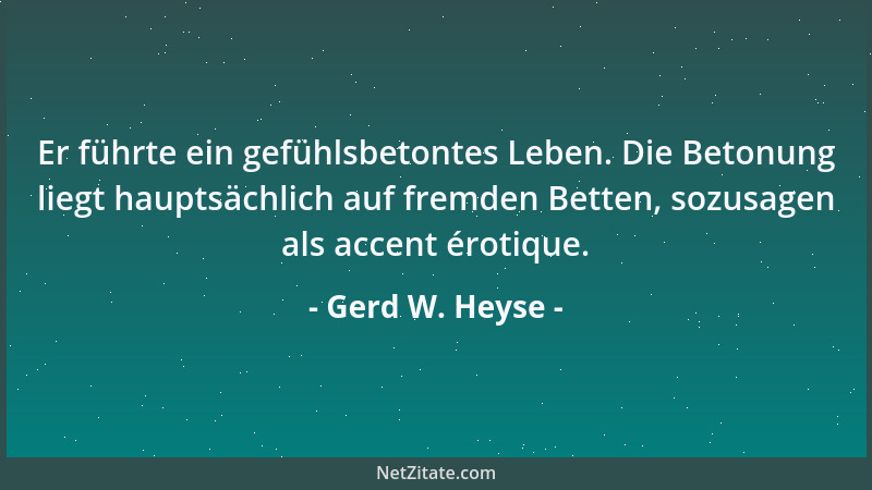 Gerd W. Heyse - Er führte ein gefühlsbetontes Leben. Die Betonung liegt hauptsächlich auf fremden Betten, sozusagen als acc...