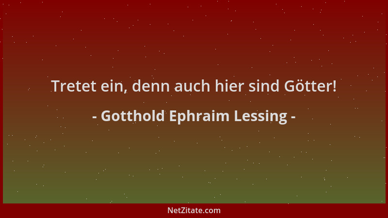 Gotthold Ephraim Lessing - Tretet ein, denn auch hier sind Götter!...