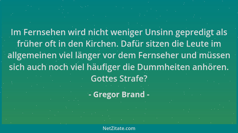 Gregor Brand - Im Fernsehen wird nicht weniger Unsinn gepredigt als früher oft in den Kirchen. Dafür sitzen die Leute im al...