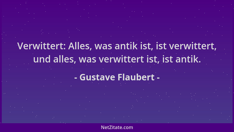 Gustave Flaubert - Verwittert: Alles, was antik ist, ist verwittert, und alles, was verwittert ist, ist antik....