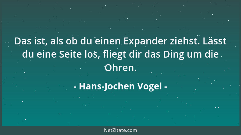 Hans-Jochen Vogel - Das ist, als ob du einen Expander ziehst. Lässt du eine Seite los, fliegt dir das Ding um die Ohren....