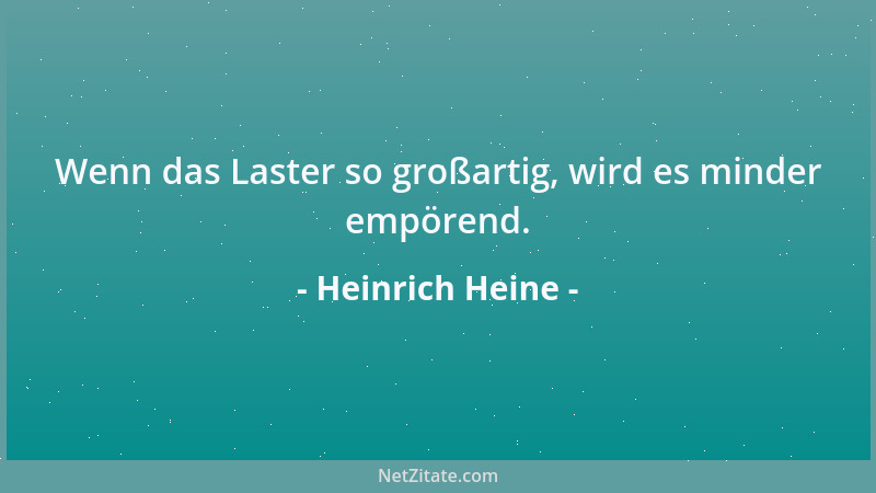 Heinrich Heine - Wenn das Laster so großartig, wird es minder empörend....