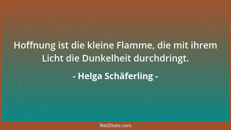 Helga Schäferling - Hoffnung ist die kleine Flamme, die mit ihrem Licht die Dunkelheit durchdringt....