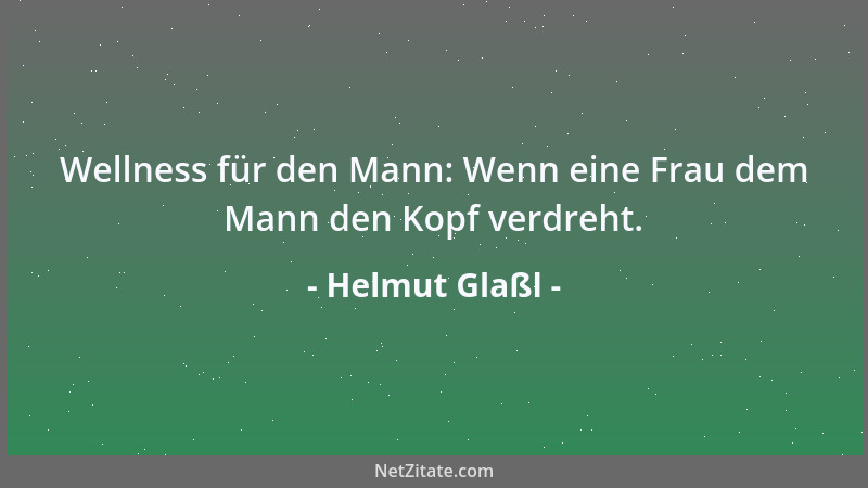 Helmut Glaßl - Wellness für den Mann: Wenn eine Frau dem Mann den Kopf verdreht....