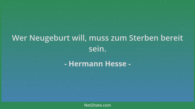 Hermann Hesse - Wer Neugeburt will, muss zum Sterben bereit sein....