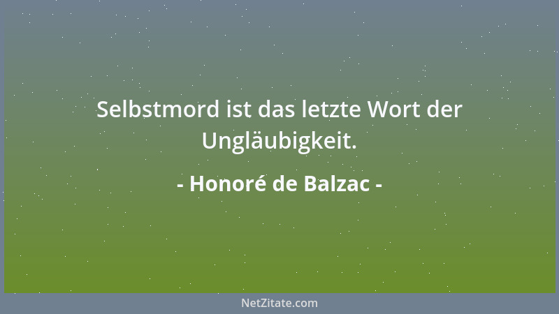 Honoré de Balzac - Selbstmord ist das letzte Wort der Ungläubigkeit....