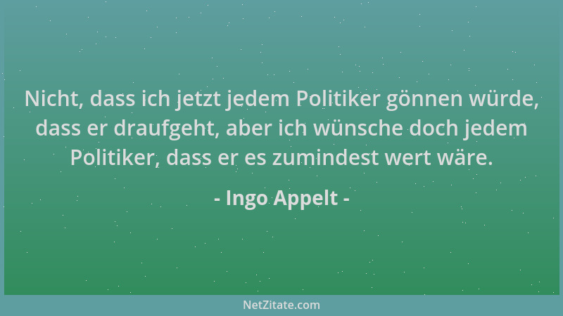 Ingo Appelt - Nicht, dass ich jetzt jedem Politiker gönnen würde, dass er draufgeht, aber ich wünsche doch jedem Politiker,...