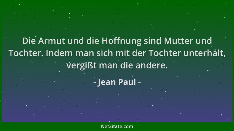 Jean Paul - Die Armut und die Hoffnung sind Mutter und Tochter. Indem man sich mit der Tochter unterhält, vergißt man die a...