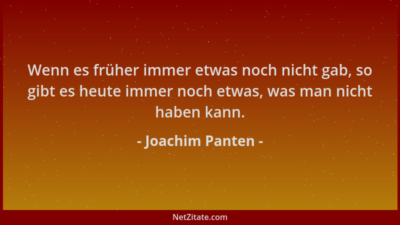 Joachim Panten - Wenn es früher immer etwas noch nicht gab, so gibt es heute immer noch etwas, was man nicht haben kann....