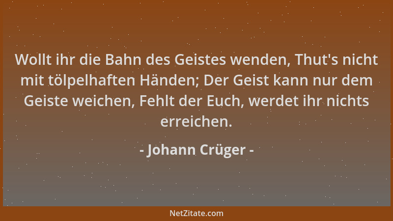 Johann Crüger - Wollt ihr die Bahn des Geistes wenden, Thut 's nicht mit tölpelhaften Händen; Der Geist kann nur dem Geiste...