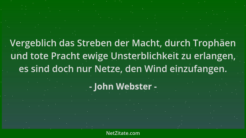 John Webster - Vergeblich das Streben der Macht, durch Trophäen und tote Pracht ewige Unsterblichkeit zu erlangen, es sind...