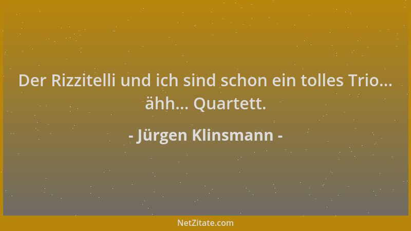 Jürgen Klinsmann - Der Rizzitelli und ich sind schon ein tolles Trio... ähh... Quartett....
