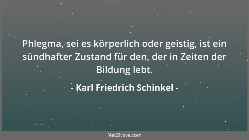 Karl Friedrich Schinkel - Phlegma, sei es körperlich oder geistig, ist ein sündhafter Zustand für den, der in Zeiten der Bi...