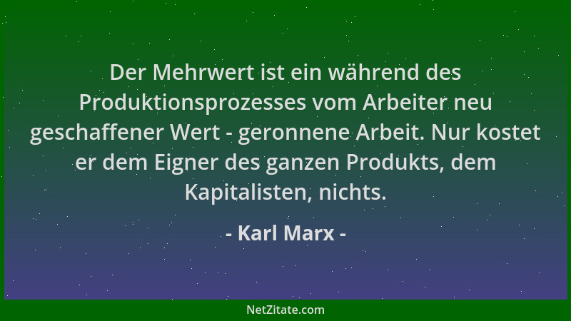 Karl Marx - Der Mehrwert ist ein während des Produktionsprozesses vom Arbeiter neu geschaffener Wert - geronnene Arbeit. Nu...