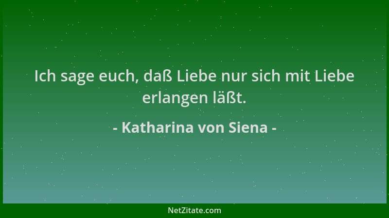 Katharina von Siena - Ich sage euch, daß Liebe nur sich mit Liebe erlangen läßt....