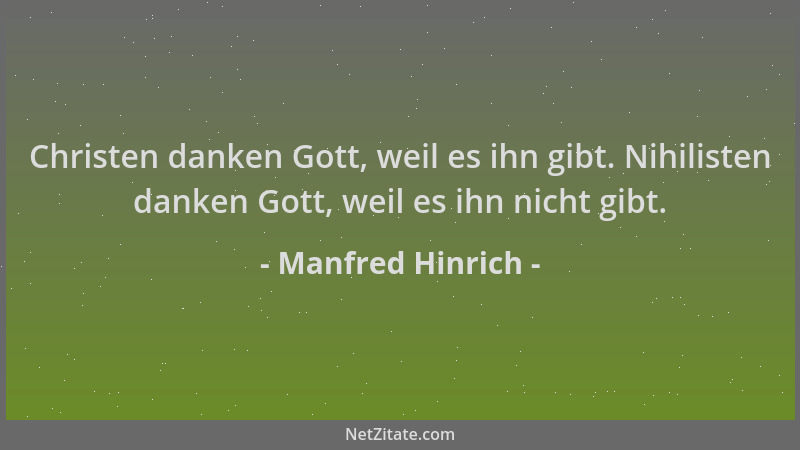 Manfred Hinrich - Christen danken Gott, weil es ihn gibt. Nihilisten danken Gott, weil es ihn nicht gibt....