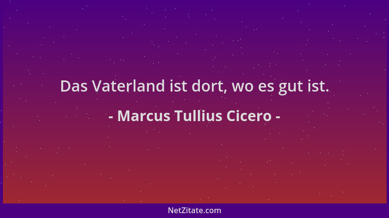 Marcus Tullius Cicero - Das Vaterland ist dort, wo es gut ist....