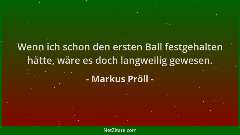 Markus Pröll - Wenn ich schon den ersten Ball festgehalten hätte, wäre es doch langweilig gewesen....