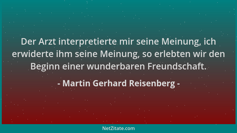 Martin Gerhard Reisenberg - Der Arzt interpretierte mir seine Meinung, ich erwiderte ihm seine Meinung, so erlebten wir den...