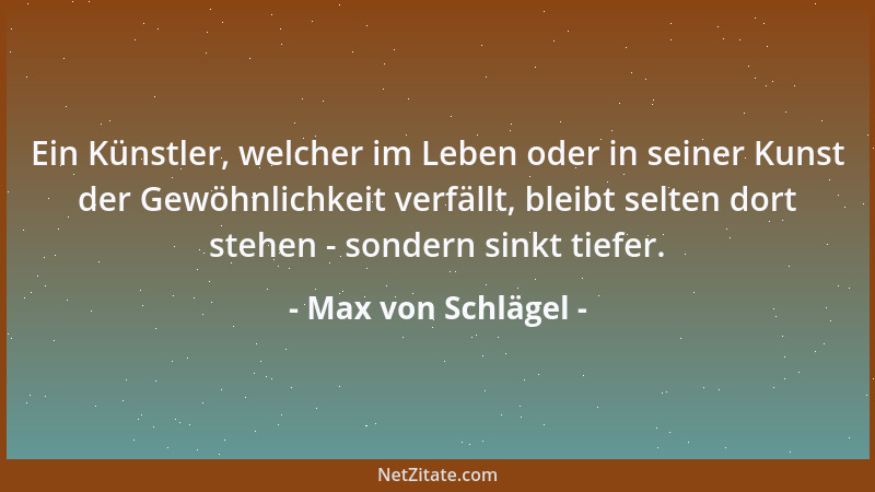 Max von Schlägel - Ein Künstler, welcher im Leben oder in seiner Kunst der Gewöhnlichkeit verfällt, bleibt selten dort steh...