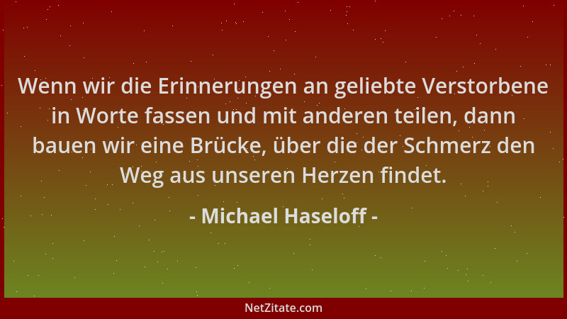 Michael Haseloff - Wenn wir die Erinnerungen an geliebte Verstorbene in Worte fassen und mit anderen teilen, dann bauen wir...