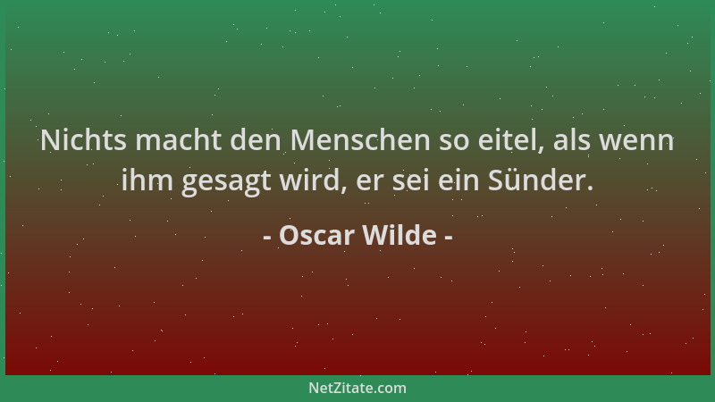 Oscar Wilde - Nichts macht den Menschen so eitel, als wenn ihm gesagt wird, er sei ein Sünder....