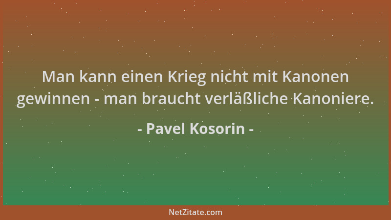 Pavel Kosorin - Man kann einen Krieg nicht mit Kanonen gewinnen - man braucht verläßliche Kanoniere....