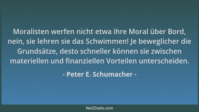 Peter E. Schumacher - Moralisten werfen nicht etwa ihre Moral über Bord, nein, sie lehren sie das Schwimmen! Je beweglicher...