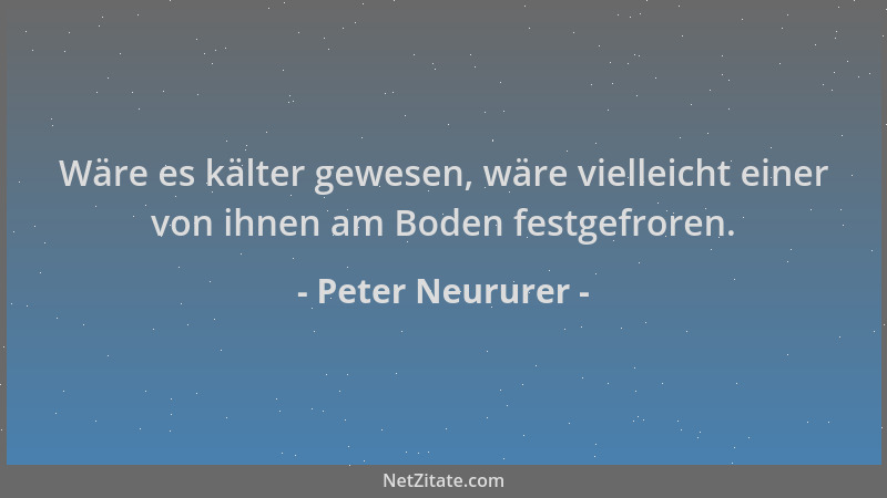 Peter Neururer - Wäre es kälter gewesen, wäre vielleicht einer von ihnen am Boden festgefroren....