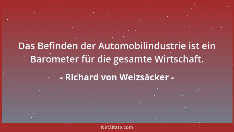 Richard von Weizsäcker - Das Befinden der Automobilindustrie ist ein Barometer für die gesamte Wirtschaft....