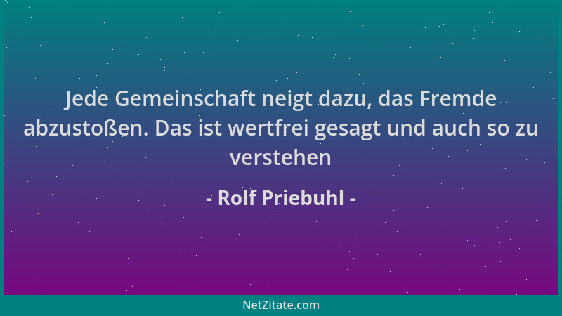 Rolf Priebuhl - Jede Gemeinschaft neigt dazu, das Fremde abzustoßen. Das ist wertfrei gesagt und auch so zu verstehen...