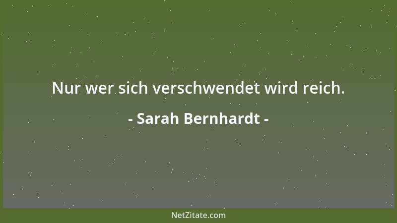 Sarah Bernhardt - Nur wer sich verschwendet wird reich....