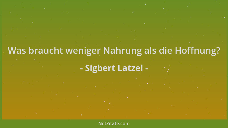 Sigbert Latzel - Was braucht weniger Nahrung als die Hoffnung?...