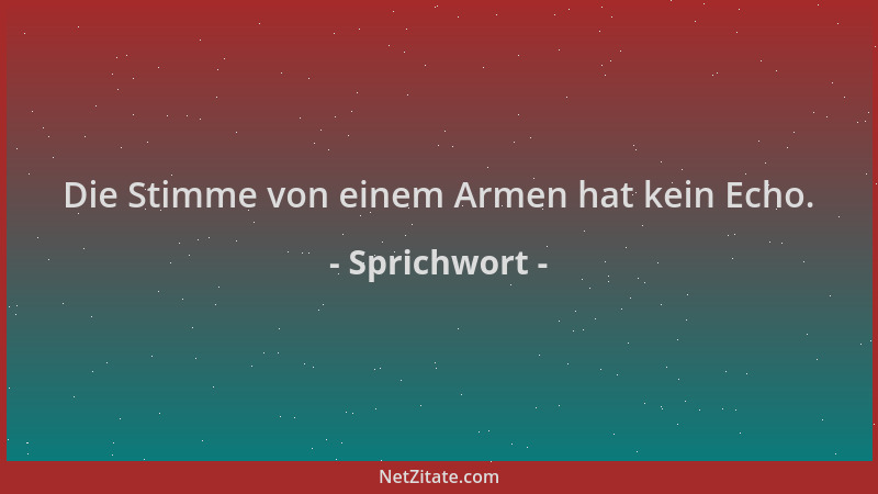 Sprichwort - Die Stimme von einem Armen hat kein Echo....