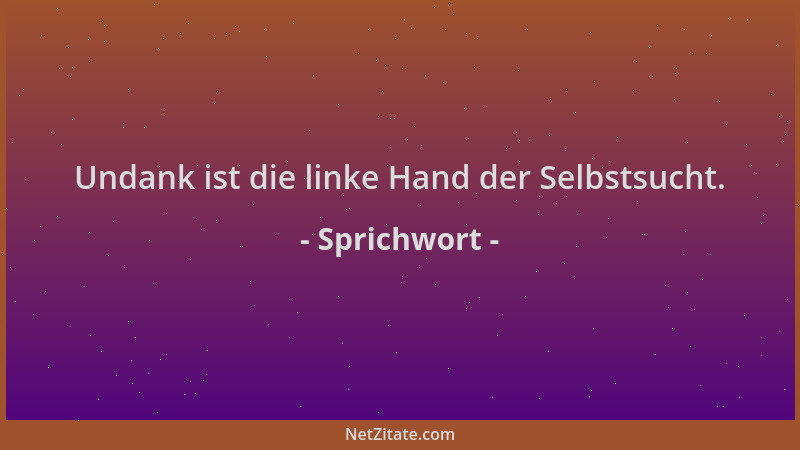 Sprichwort - Undank ist die linke Hand der Selbstsucht....