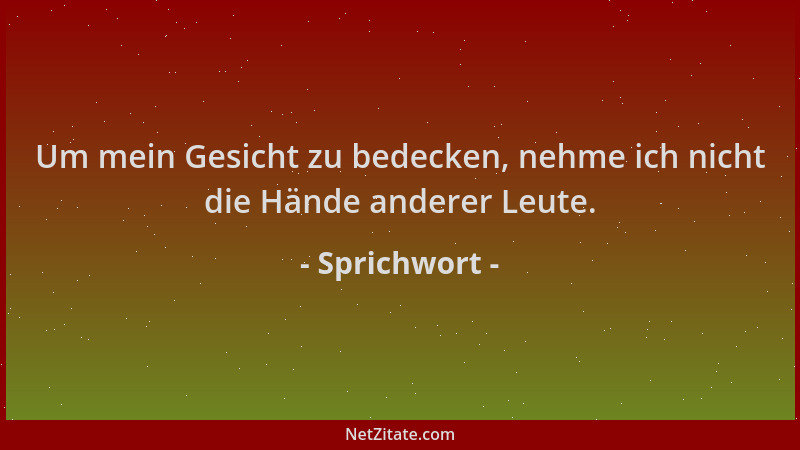 Sprichwort - Um mein Gesicht zu bedecken, nehme ich nicht die Hände anderer Leute....