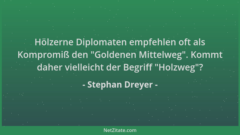 Stephan Dreyer - Hölzerne Diplomaten empfehlen oft als Kompromiß den  "Goldenen Mittelweg ". Kommt daher vielleicht der Begri...