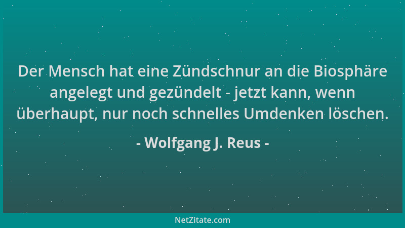Wolfgang J. Reus - Der Mensch hat eine Zündschnur an die Biosphäre angelegt und gezündelt - jetzt kann, wenn überhaupt, nur...