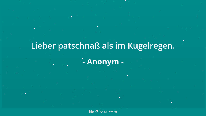 Anonym - Lieber patschnaß als im Kugelregen....