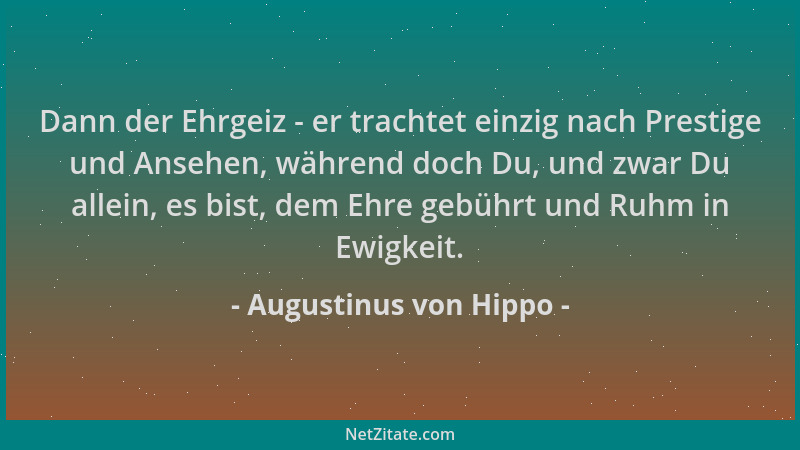 Augustinus von Hippo - Dann der Ehrgeiz - er trachtet einzig nach Prestige und Ansehen, während doch Du, und zwar Du allein...